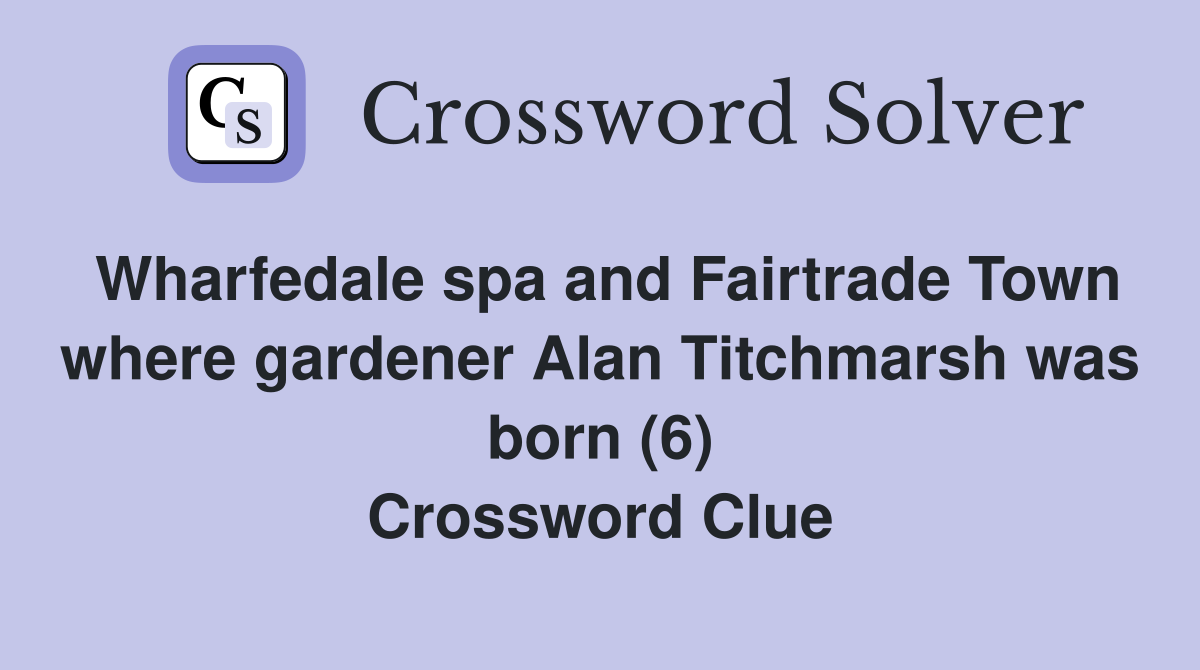 Wharfedale spa and Fairtrade Town where gardener Alan Titchmarsh was born (6) Crossword Clue
