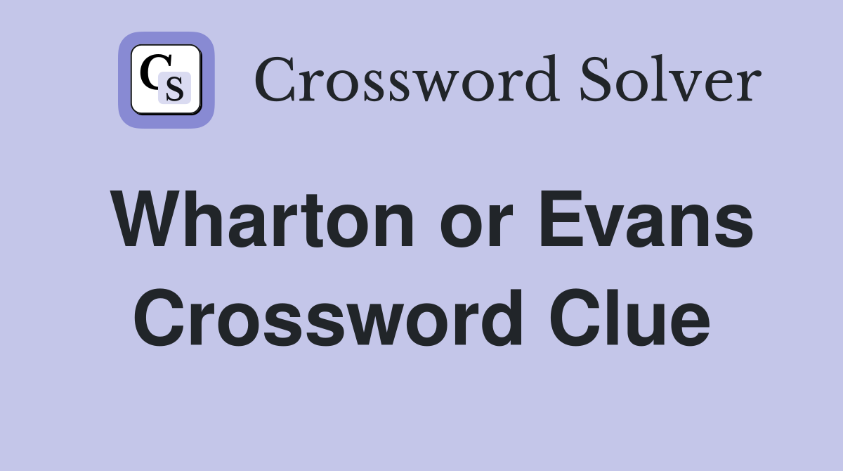 Wharton or Evans Crossword Clue