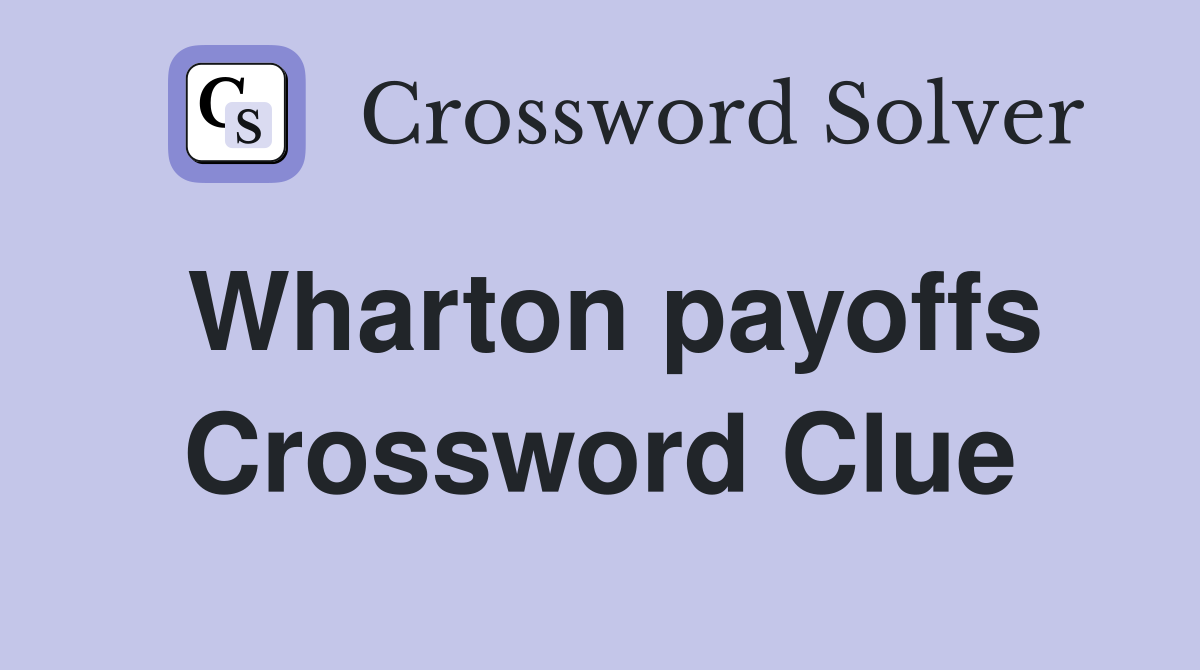 Wharton payoffs Crossword Clue