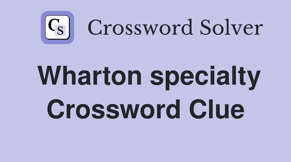 Wharton specialty Crossword Clue