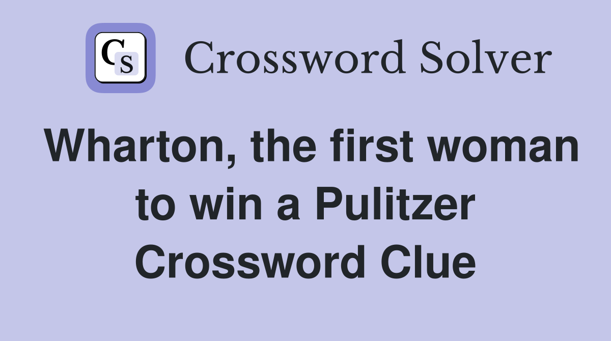 Wharton, the first woman to win a Pulitzer Crossword Clue