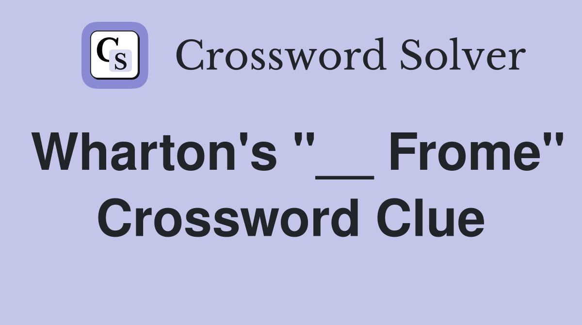 Wharton's "__ Frome" Crossword Clue