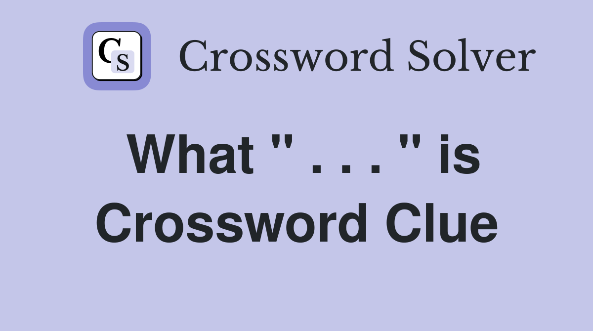What " . . . " is Crossword Clue