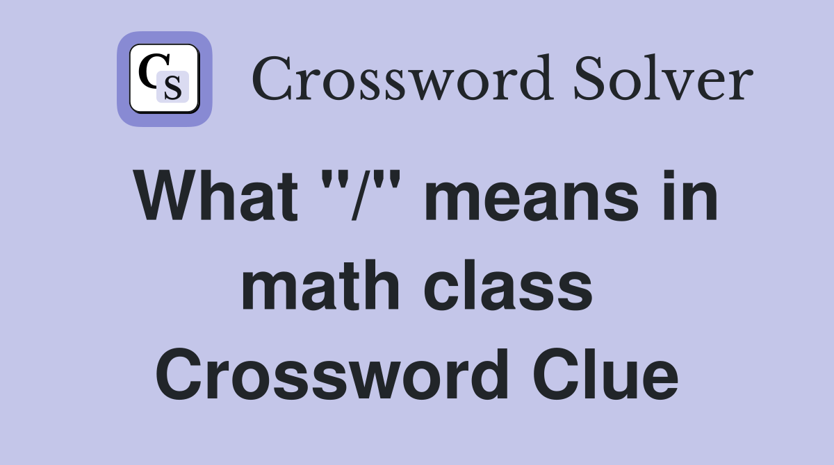 What "/" means in math class Crossword Clue