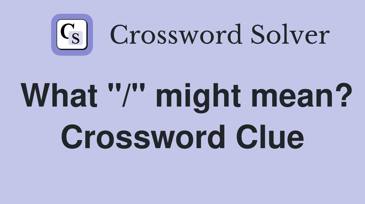 What "/" might mean? Crossword Clue
