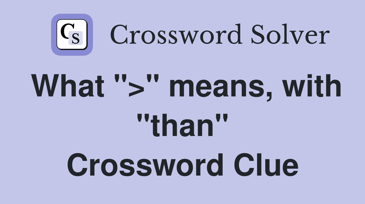 What ">" means, with "than" Crossword Clue