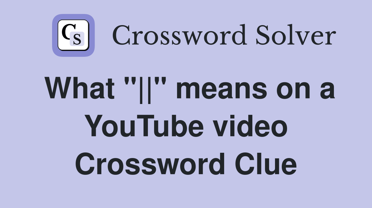 What "||" means on a YouTube video Crossword Clue
