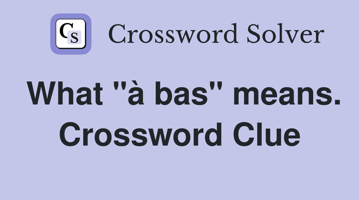 What "à bas" means. Crossword Clue