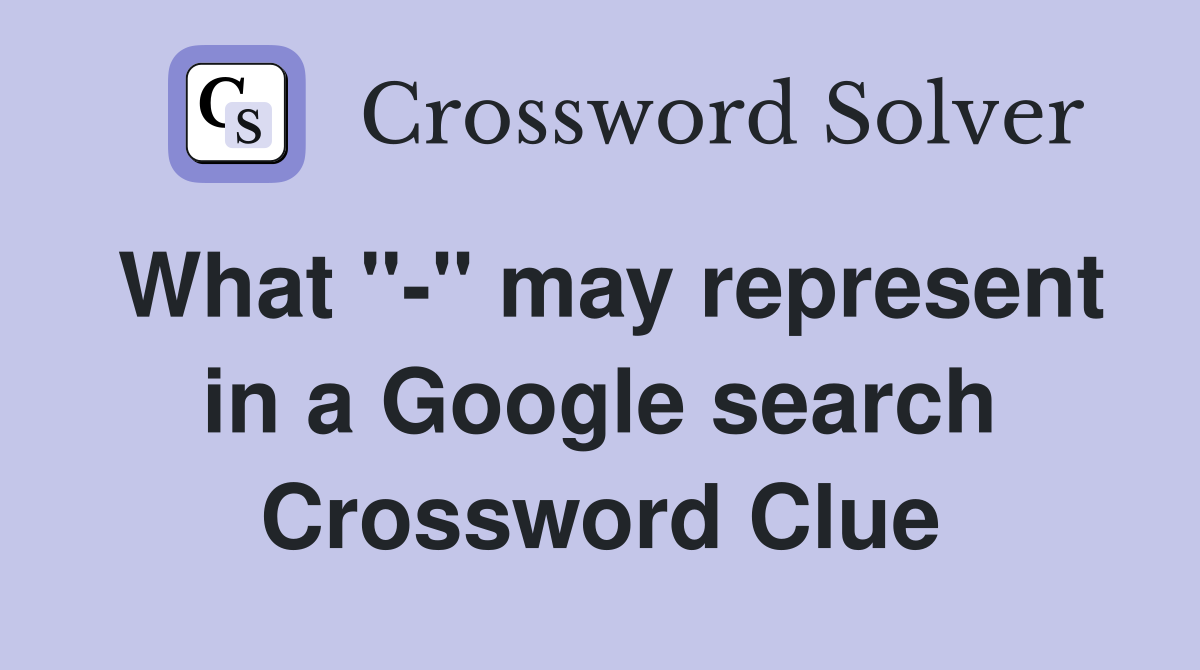 What "-" may represent in a Google search Crossword Clue