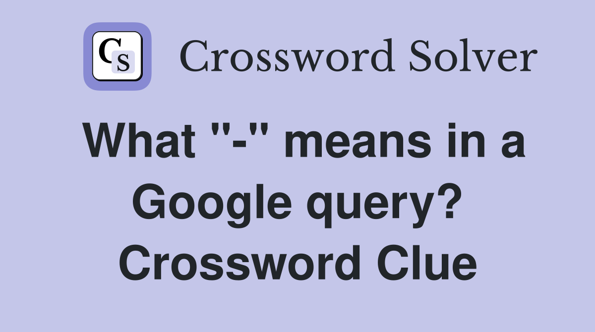 What "-" means in a Google query? Crossword Clue