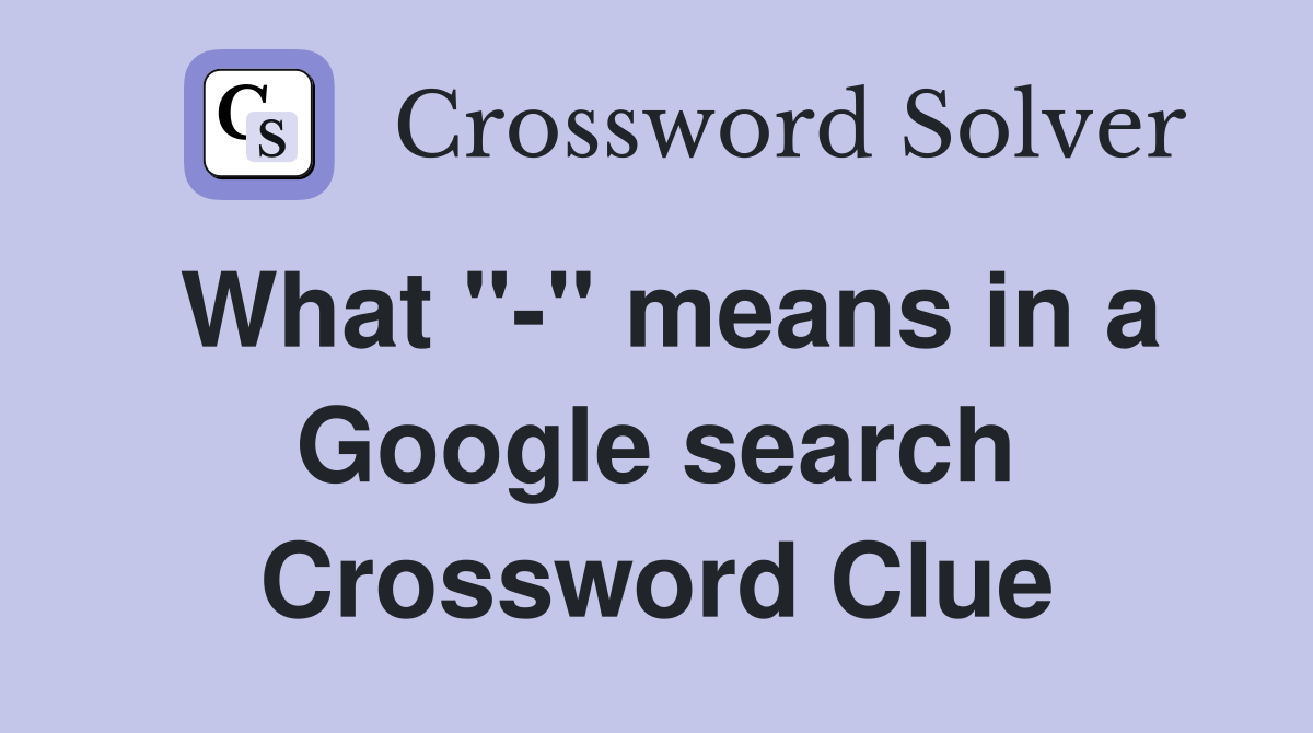 What "-" means in a Google search Crossword Clue