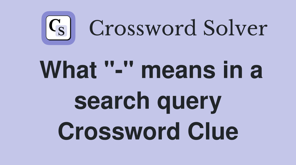 What "-" means in a search query Crossword Clue