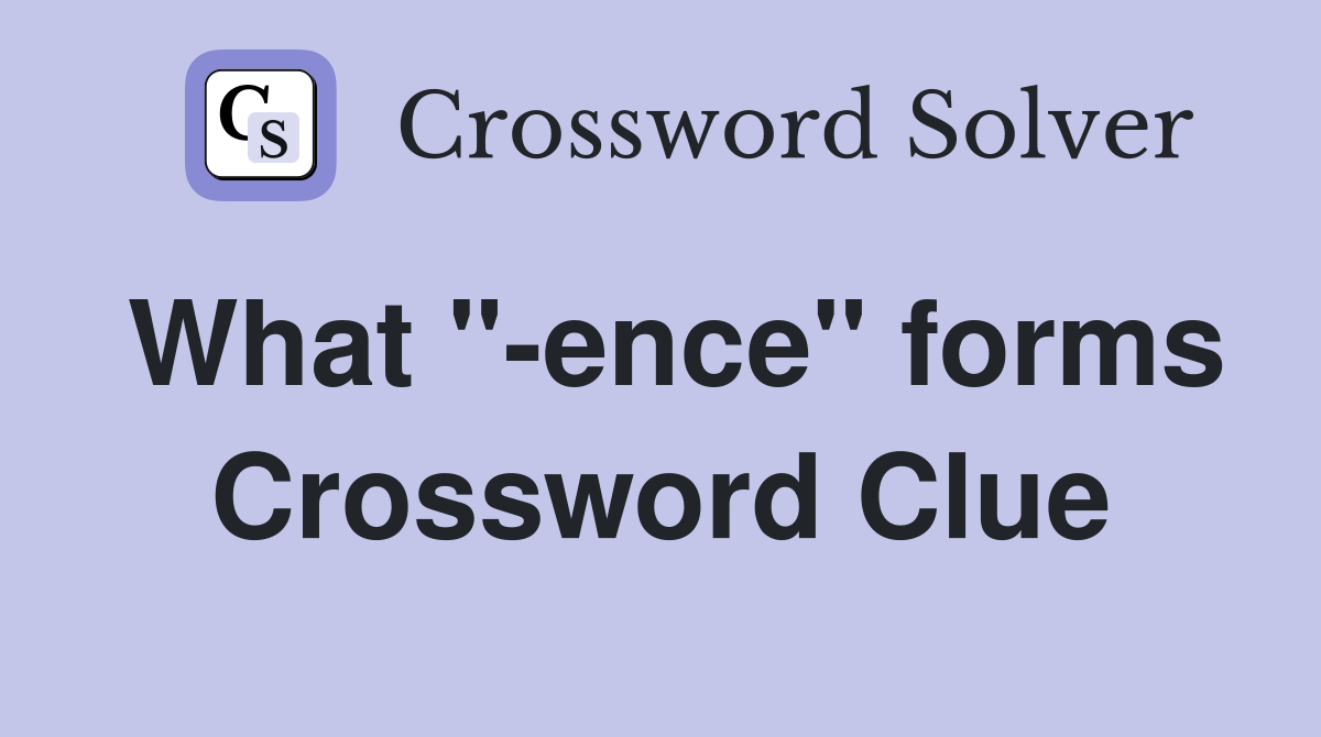 What "-ence" forms Crossword Clue
