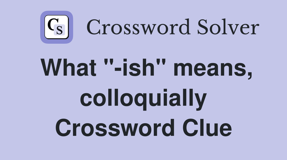 What "-ish" means, colloquially Crossword Clue