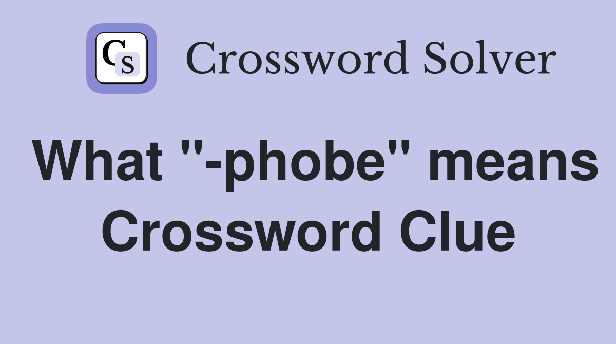 What "-phobe" means Crossword Clue