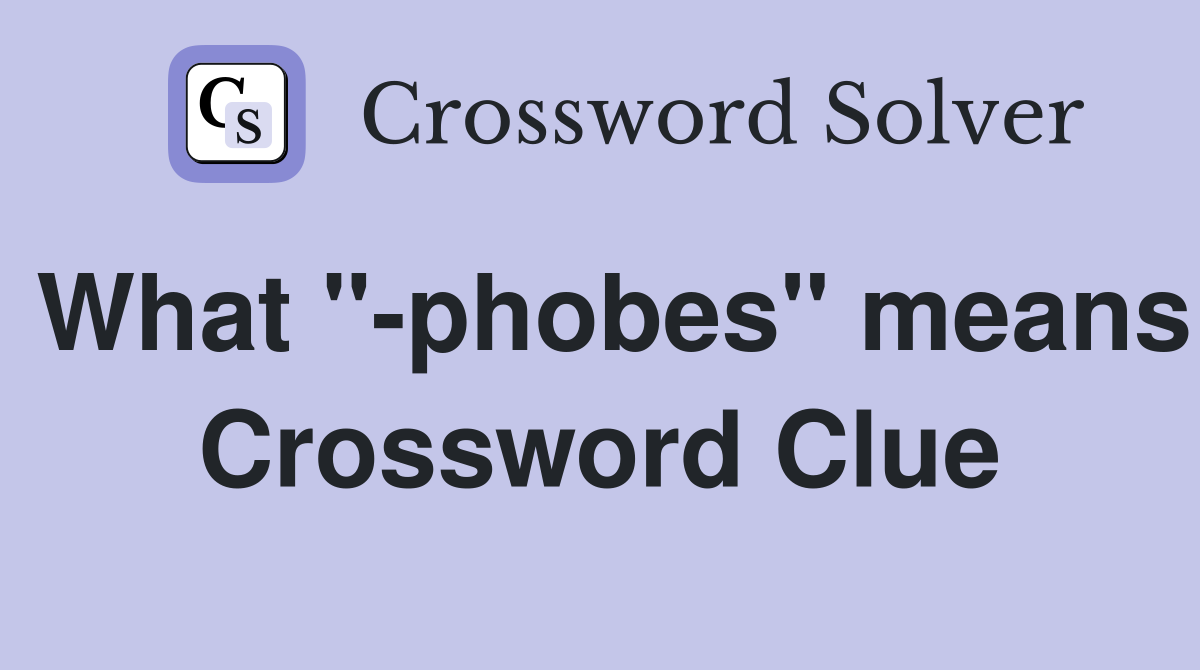 What "-phobes" means Crossword Clue