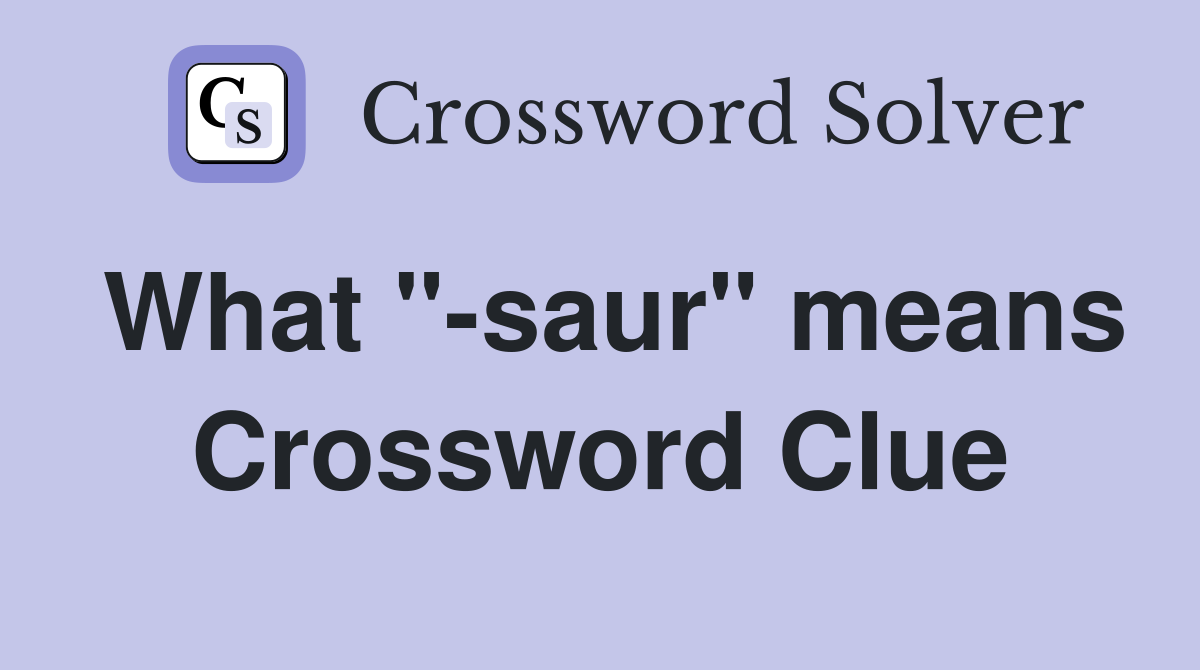 What "-saur" means Crossword Clue