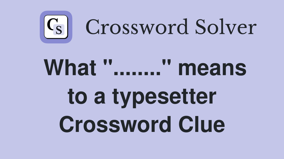 What "........" means to a typesetter Crossword Clue