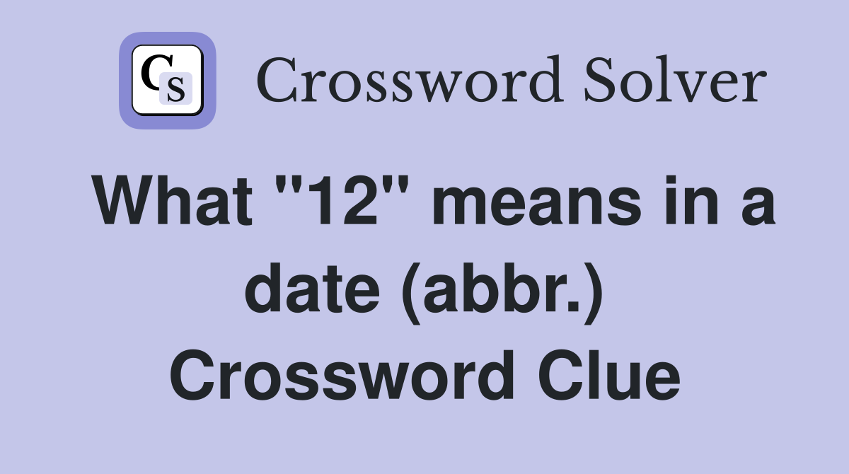 What "12" means in a date (abbr.) Crossword Clue