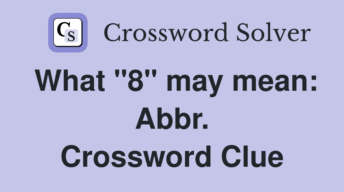 What "8" may mean: Abbr. Crossword Clue