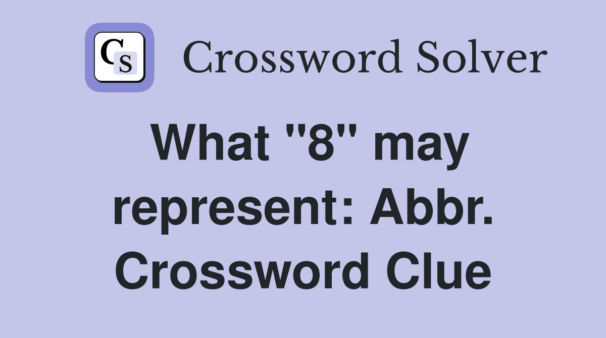 What "8" may represent: Abbr. Crossword Clue