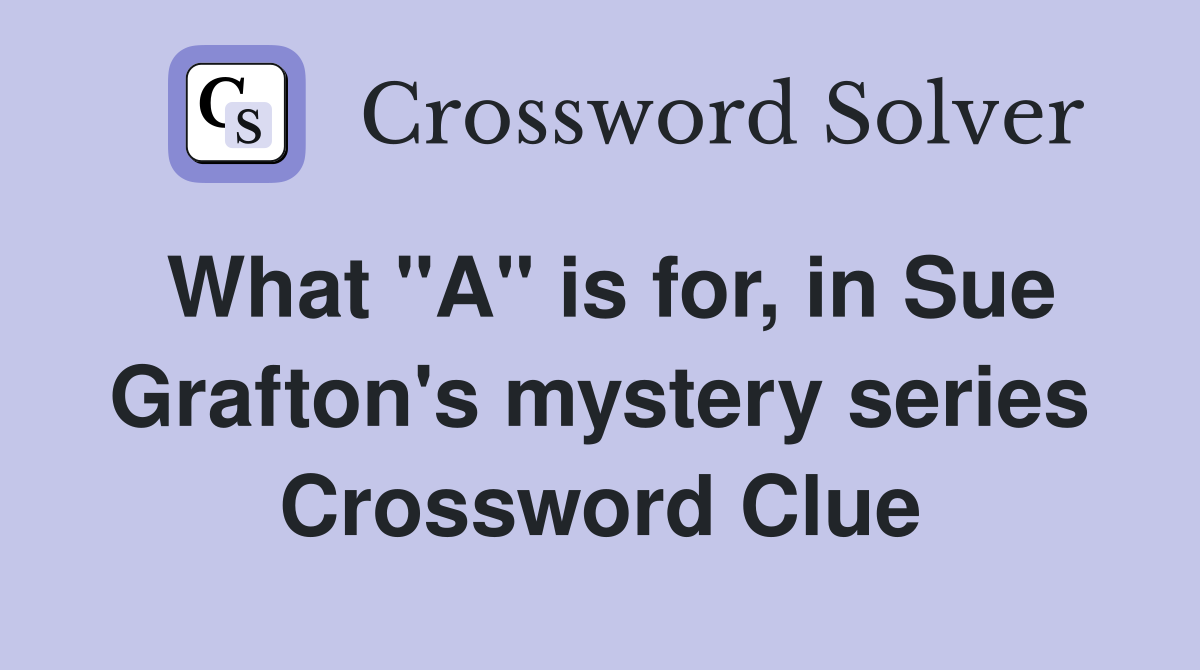 What "A" is for, in Sue Grafton's mystery series Crossword Clue