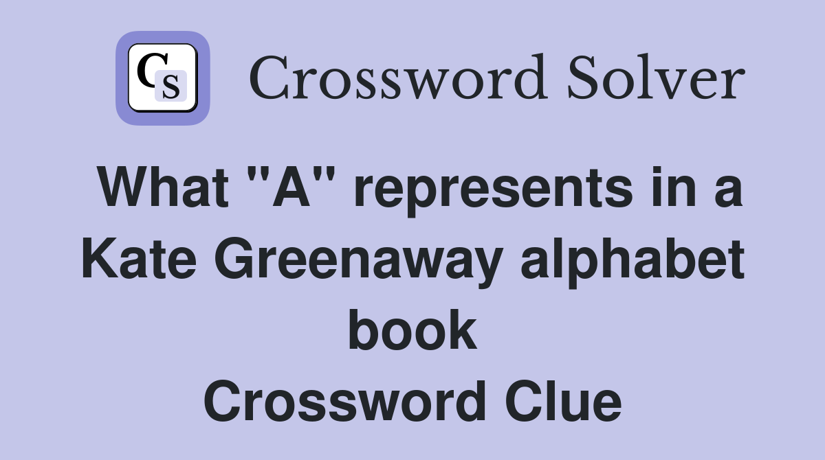 What "A" represents in a Kate Greenaway alphabet book Crossword Clue