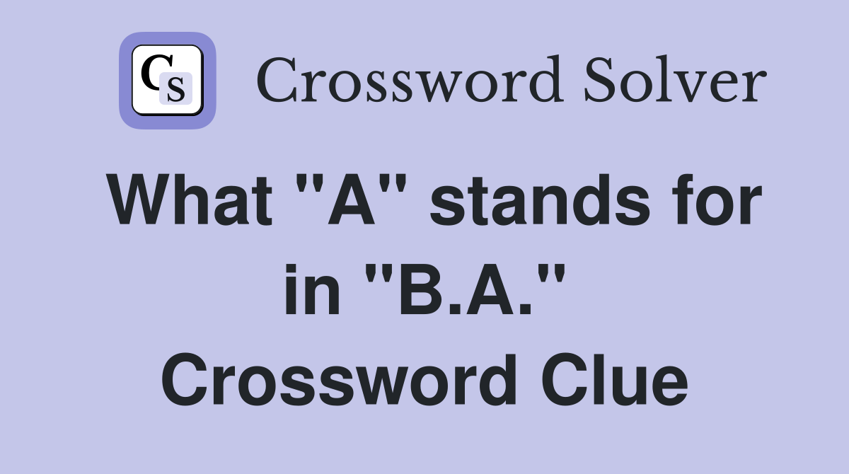 What "A" stands for in "B.A." Crossword Clue
