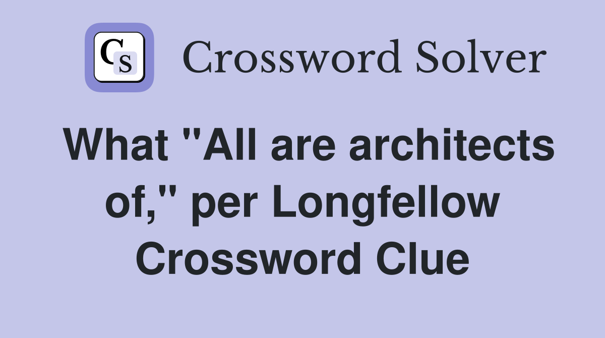 What "All are architects of," per Longfellow Crossword Clue