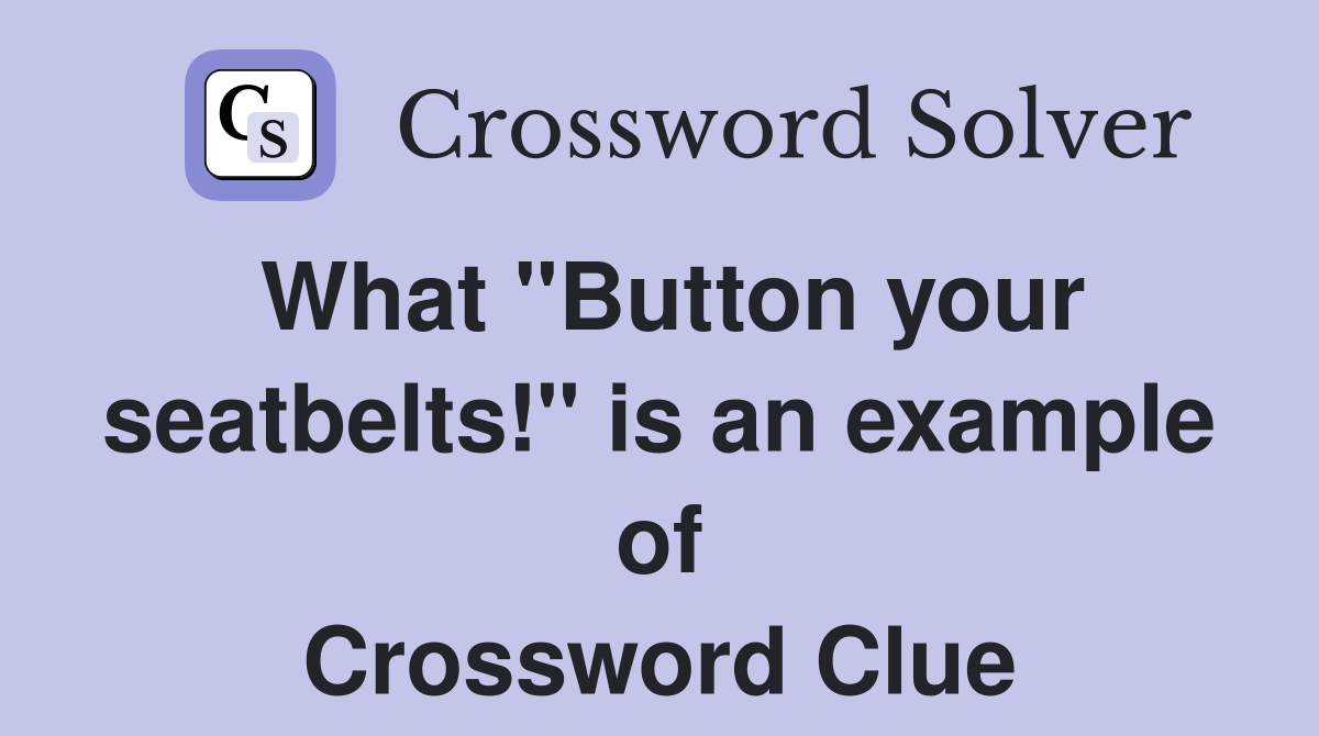 What "Button your seatbelts!" is an example of Crossword Clue