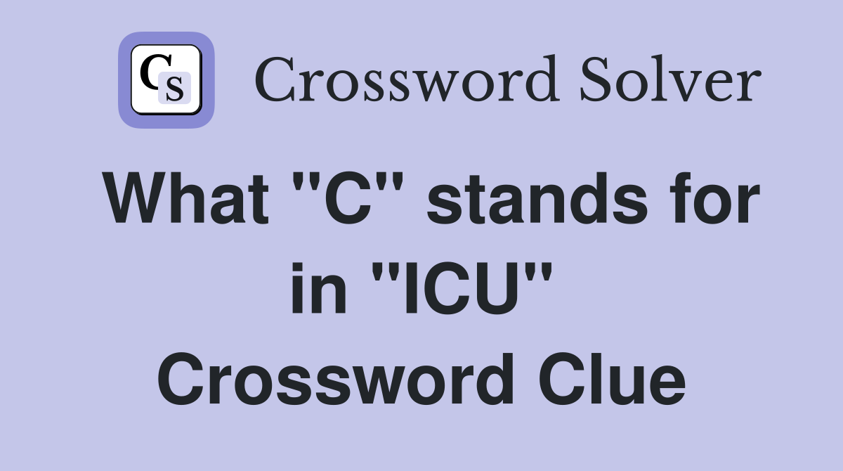 What "C" stands for in "ICU" Crossword Clue