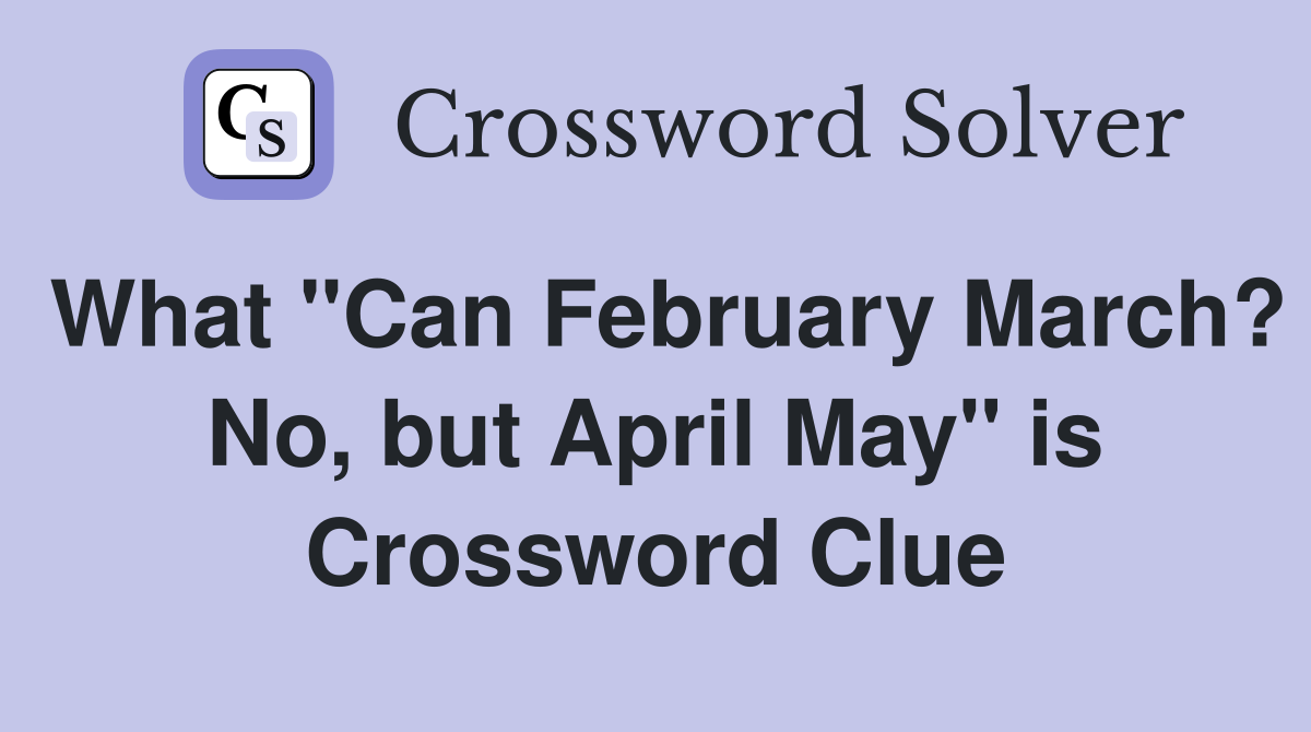 What "Can February March? No, but April May" is Crossword Clue