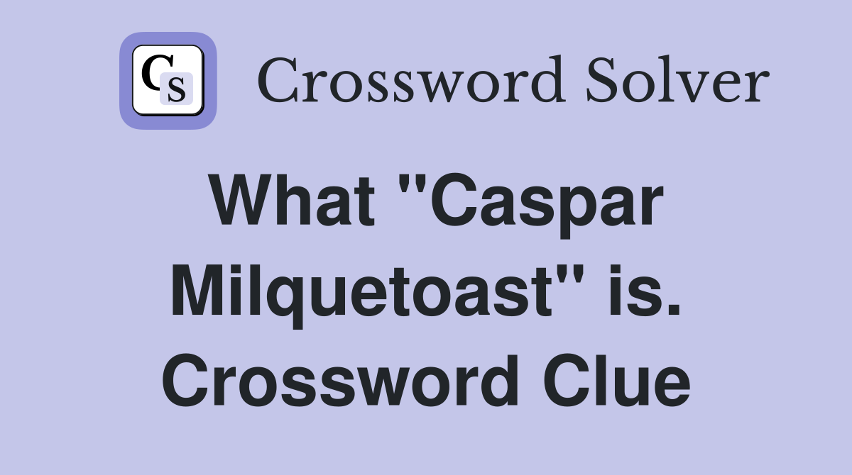 What "Caspar Milquetoast" is. Crossword Clue