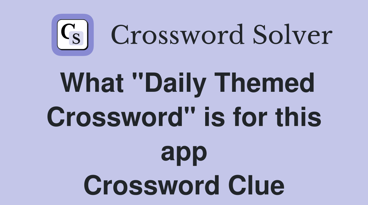 What "Daily Themed Crossword" is for this app Crossword Clue