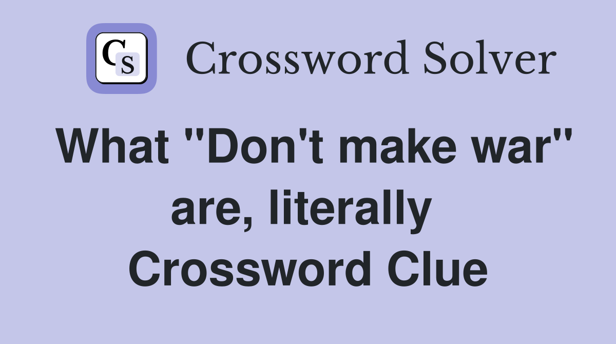 What "Don't make war" are, literally  Crossword Clue