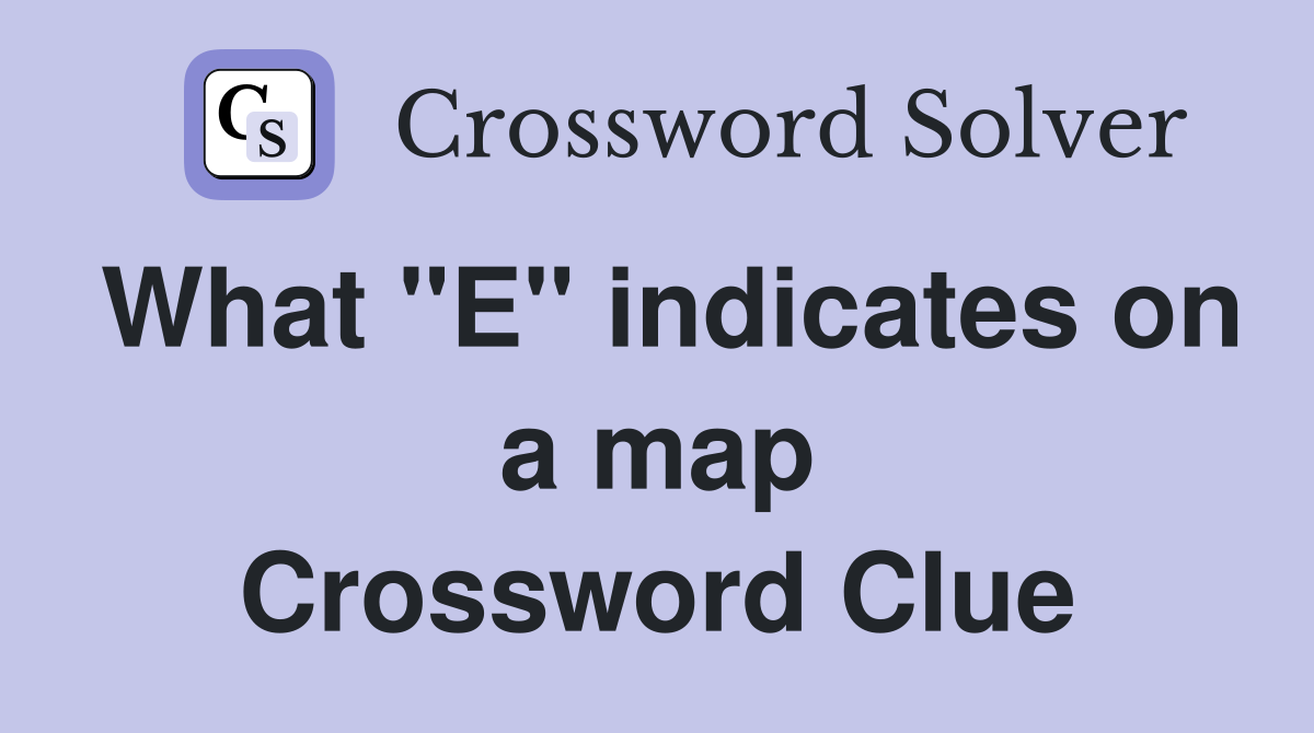 What "E" indicates on a map Crossword Clue