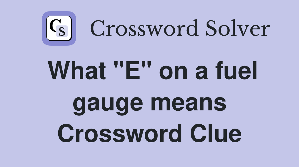 What "E" on a fuel gauge means Crossword Clue