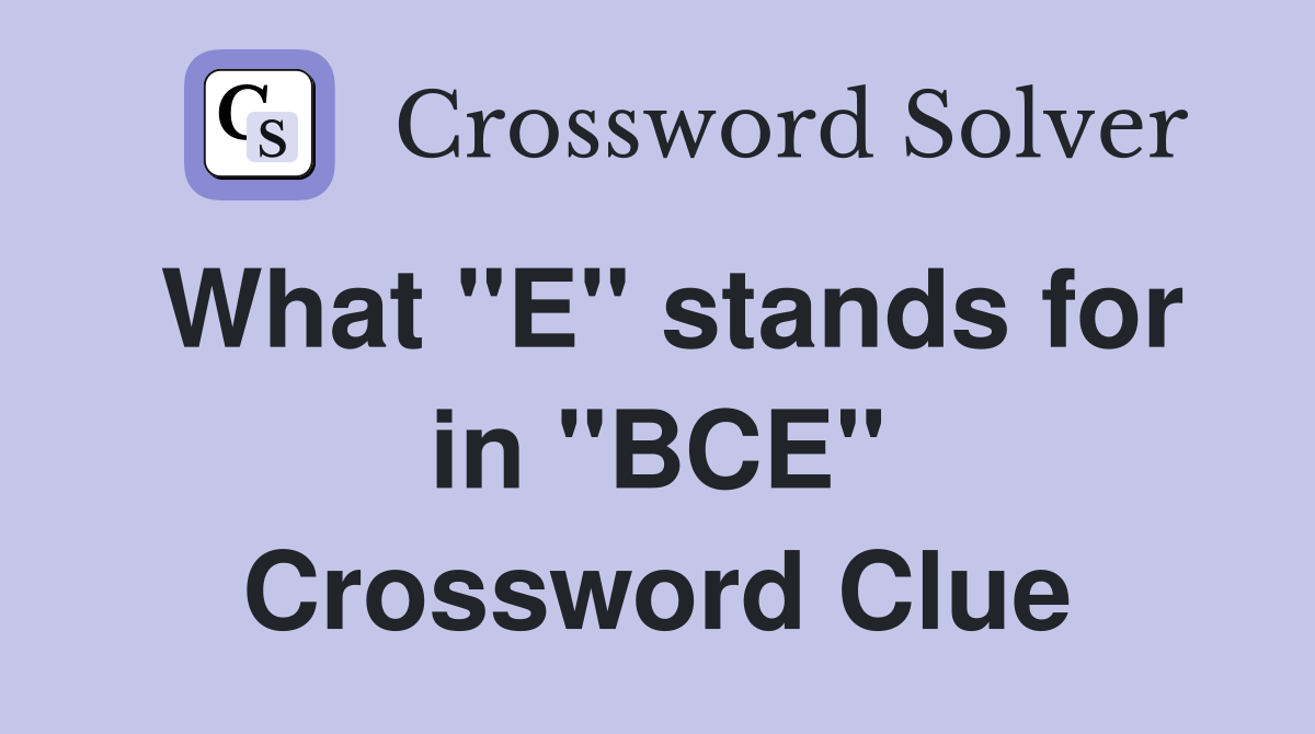 What "E" stands for in "BCE" Crossword Clue
