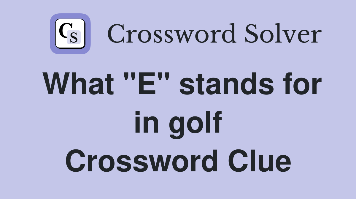 What "E" stands for in golf Crossword Clue