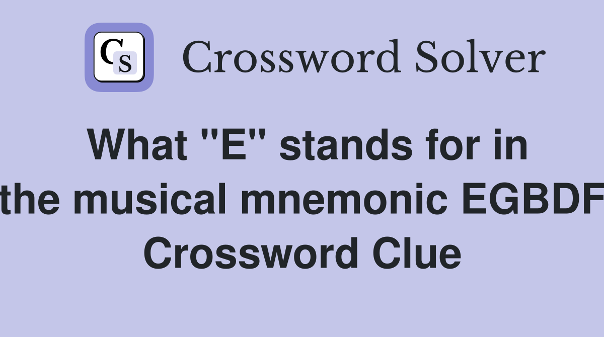 What "E" stands for in the musical mnemonic EGBDF Crossword Clue