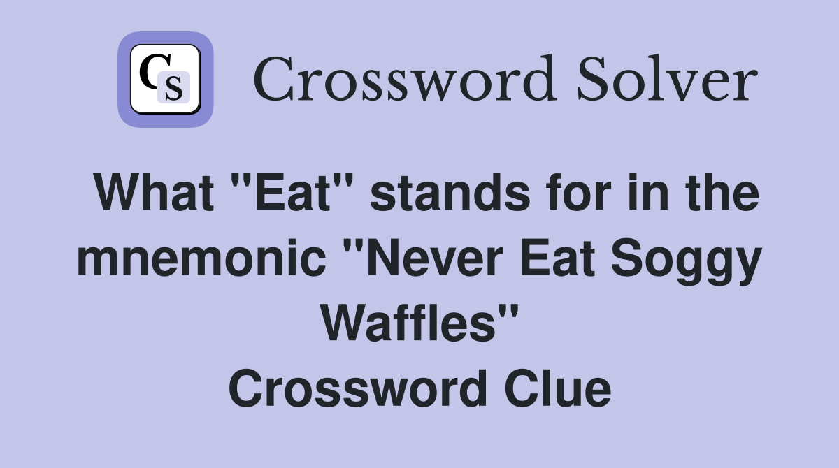 What "Eat" stands for in the mnemonic "Never Eat Soggy Waffles" Crossword Clue
