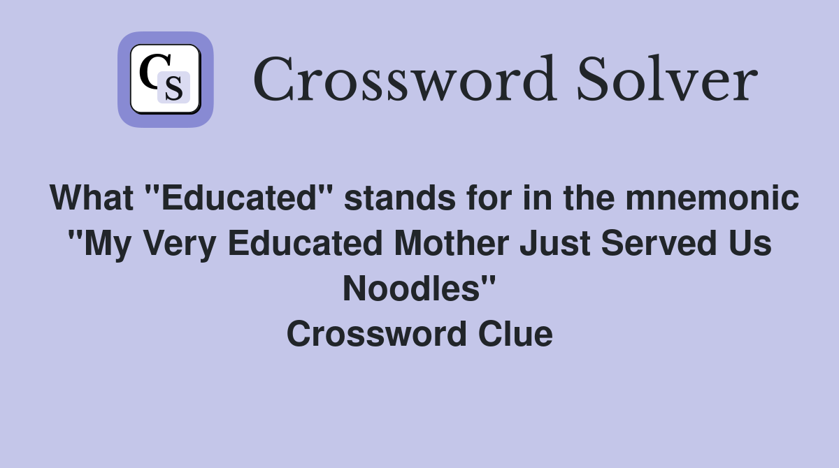 What "Educated" stands for in the mnemonic "My Very Educated Mother Just Served Us Noodles" Crossword Clue