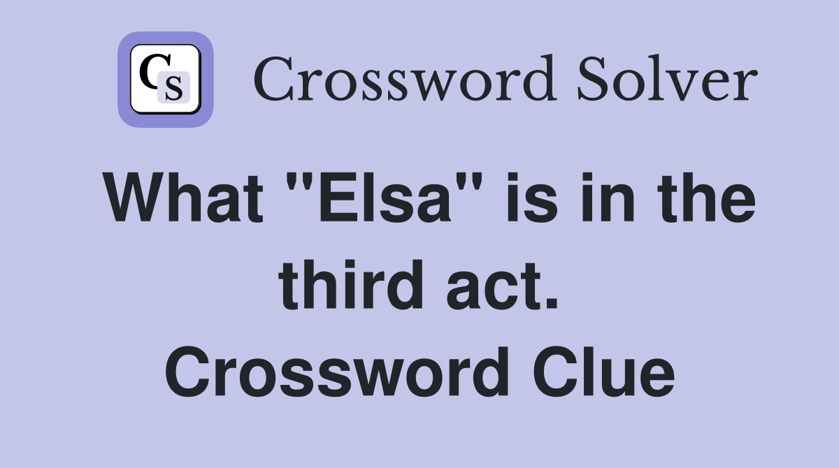 What "Elsa" is in the third act. Crossword Clue