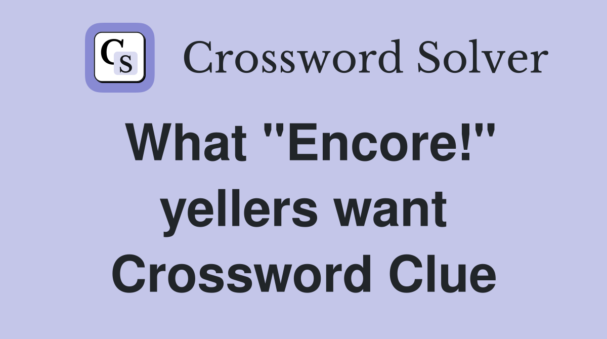What "Encore!" yellers want Crossword Clue