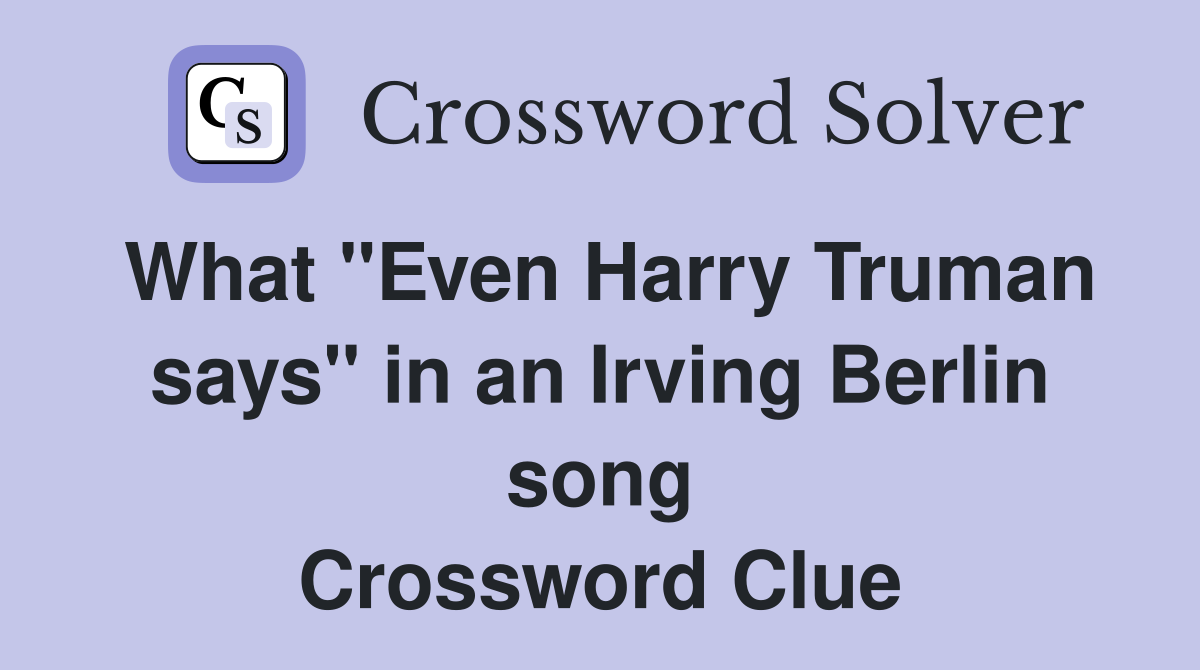 What "Even Harry Truman says" in an Irving Berlin song Crossword Clue