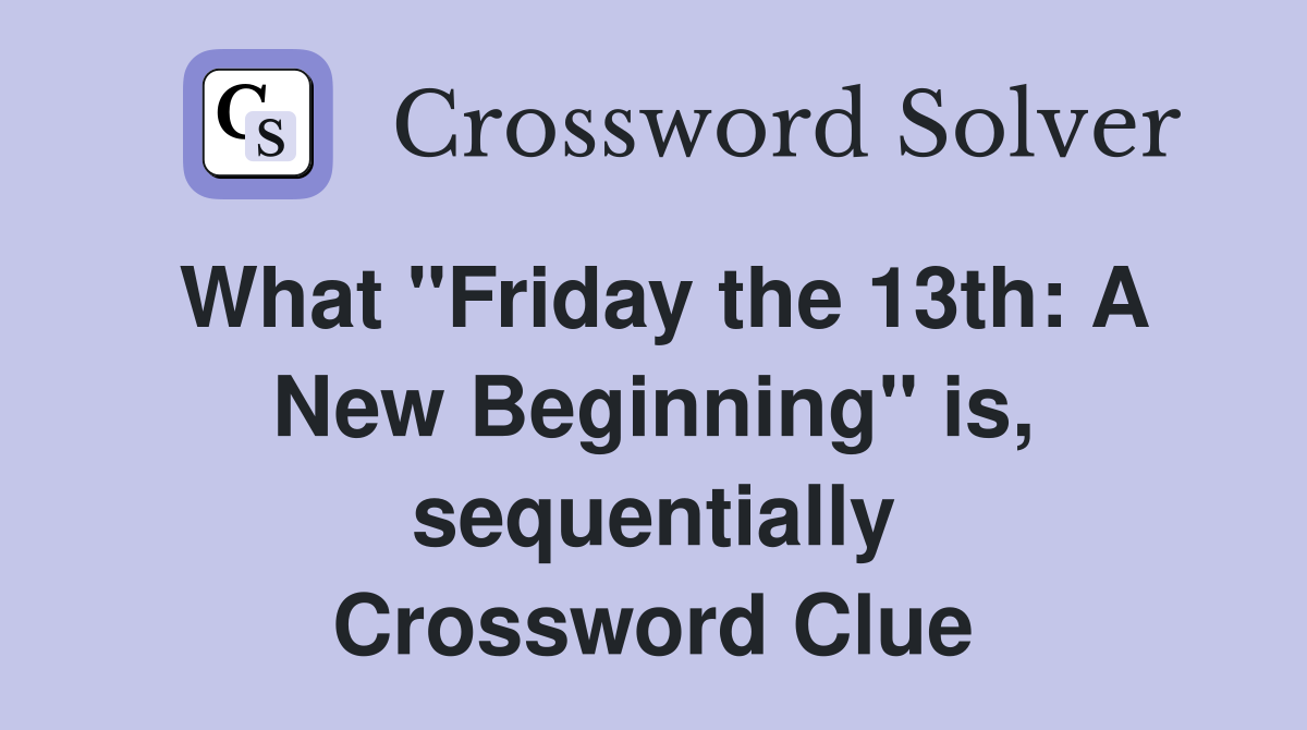 What "Friday the 13th: A New Beginning" is, sequentially Crossword Clue