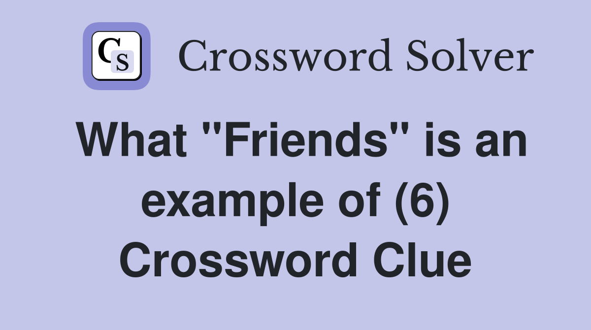 What "Friends" is an example of (6) Crossword Clue