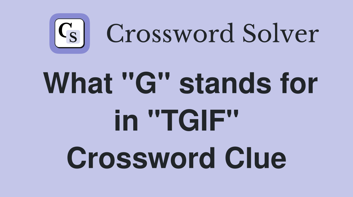 What "G" stands for in "TGIF" Crossword Clue
