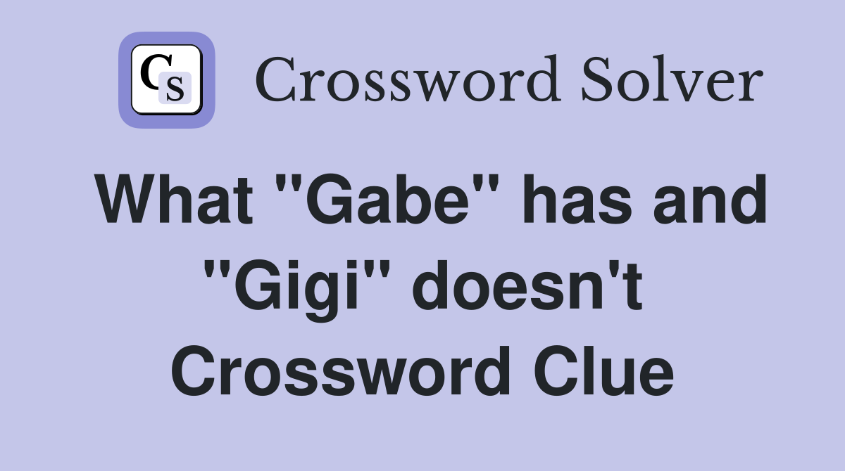 What "Gabe" has and "Gigi" doesn't Crossword Clue