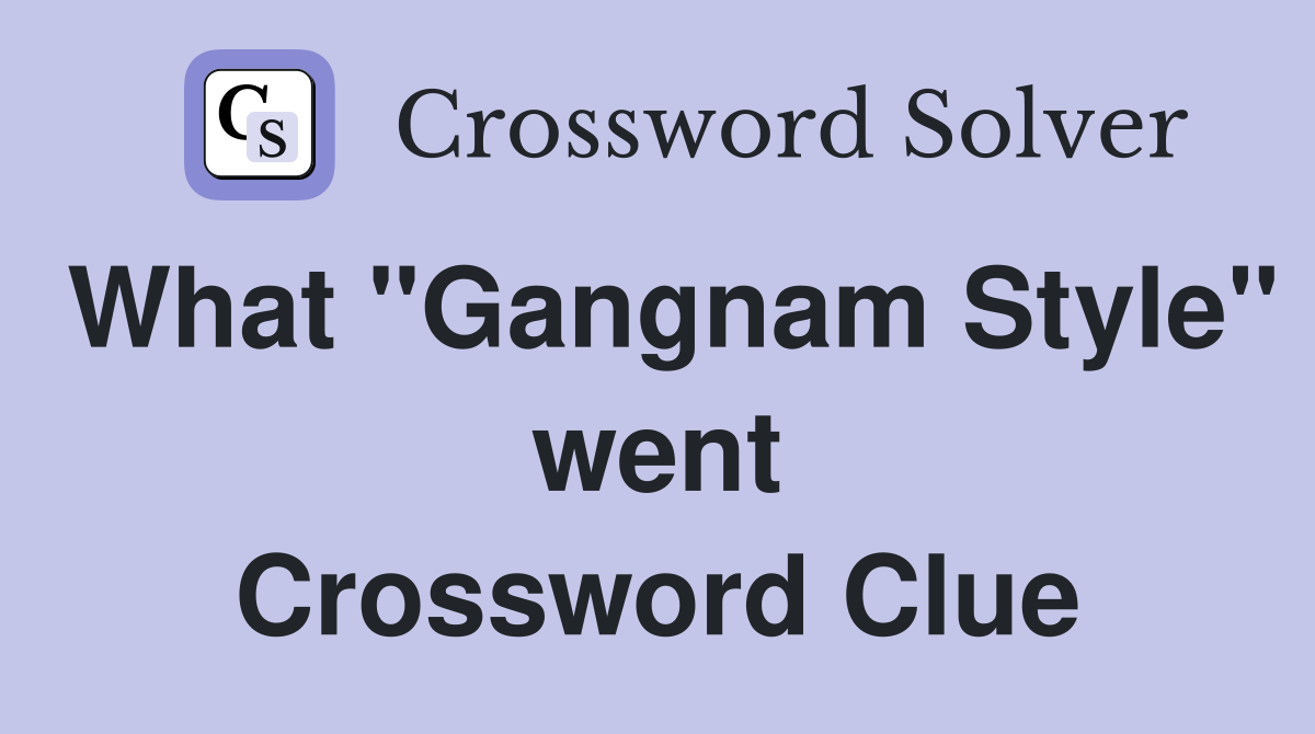 What "Gangnam Style" went Crossword Clue